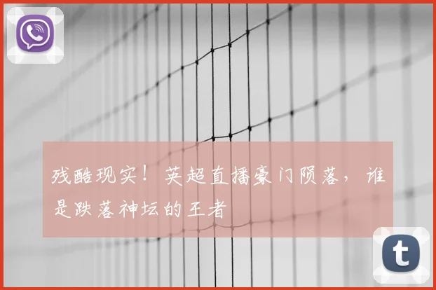残酷现实!英超直播豪门陨落,谁是跌落神坛的王者