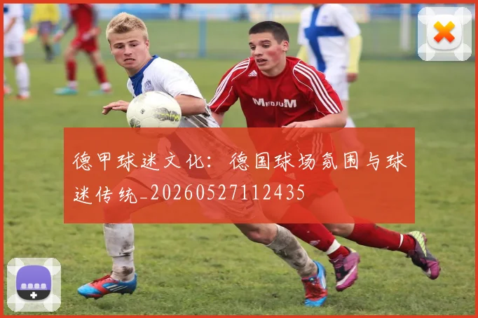 德甲球迷文化：德国球场氛围与球迷传统_20260527112435