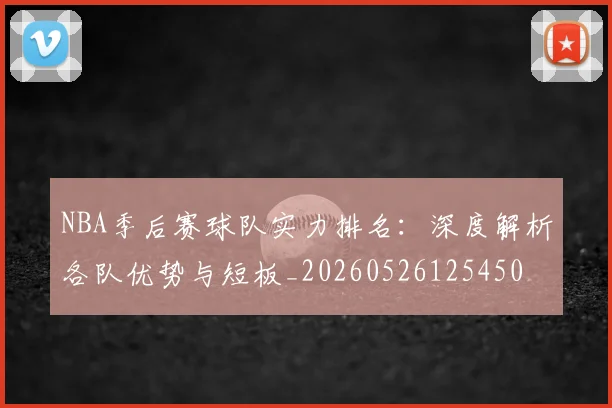 NBA季后赛球队实力排名：深度解析各队优势与短板_20260526125450