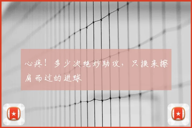 心疼！多少次绝妙助攻，只换来擦肩而过的进球