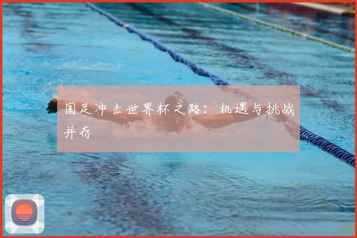 国足冲击世界杯之路：机遇与挑战并存