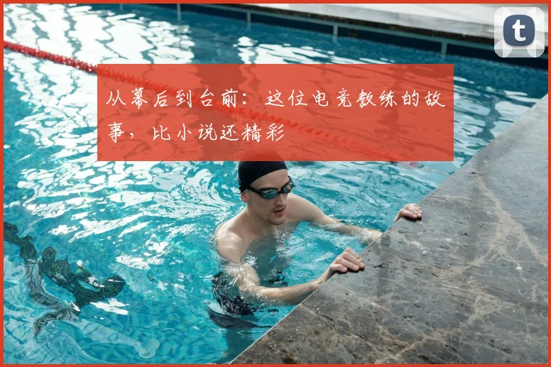 从幕后到台前:这位电竞教练的故事,比小说还精彩