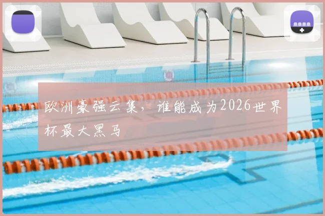欧洲豪强云集，谁能成为2026世界杯最大黑马