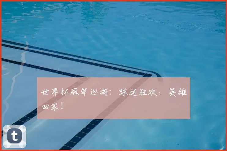 世界杯冠军巡游:球迷狂欢,英雄回家!