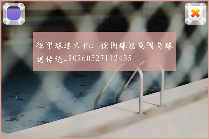 德甲球迷文化：德国球场氛围与球迷传统_20260527112435