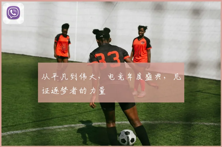 从平凡到伟大,电竞年度盛典,见证逐梦者的力量