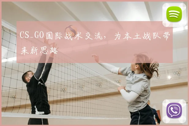 CS_GO国际战术交流，为本土战队带来新思路