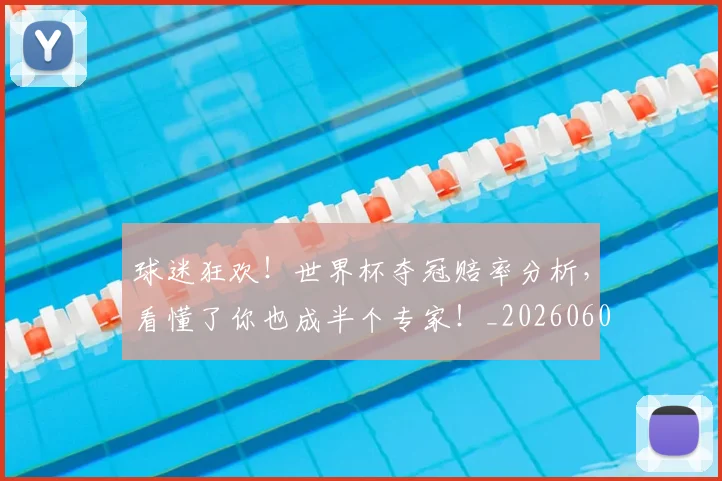 球迷狂欢！世界杯夺冠赔率分析，看懂了你也成半个专家！_20260606150132
