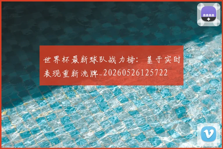 世界杯最新球队战力榜：基于实时表现重新洗牌_20260526125722