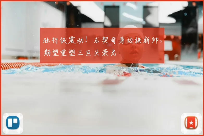 独行侠震动!东契奇身边换新帅,期望重塑三巨头荣光
