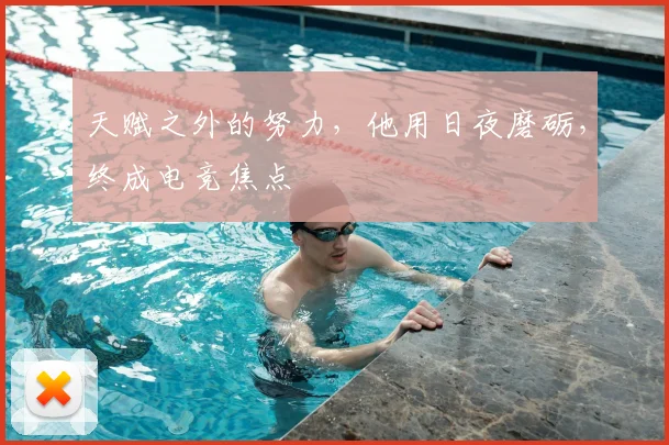 天赋之外的努力，他用日夜磨砺，终成电竞焦点