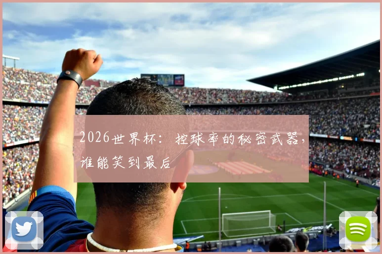 2026世界杯：控球率的秘密武器，谁能笑到最后