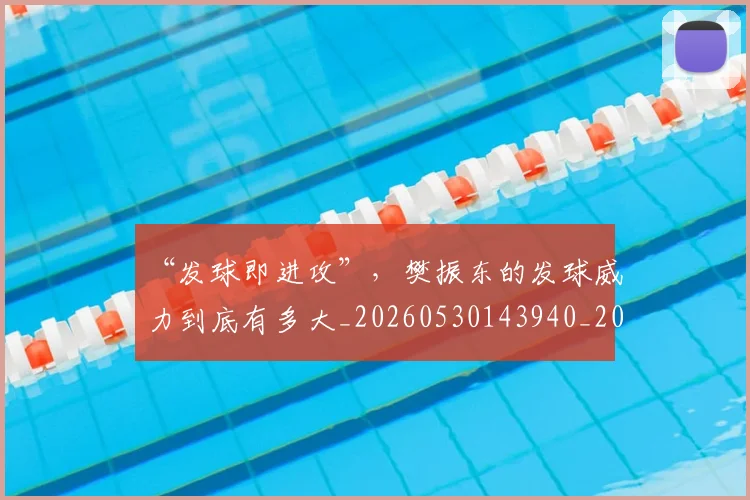 “发球即进攻”，樊振东的发球威力到底有多大_20260530143940_20260702172533