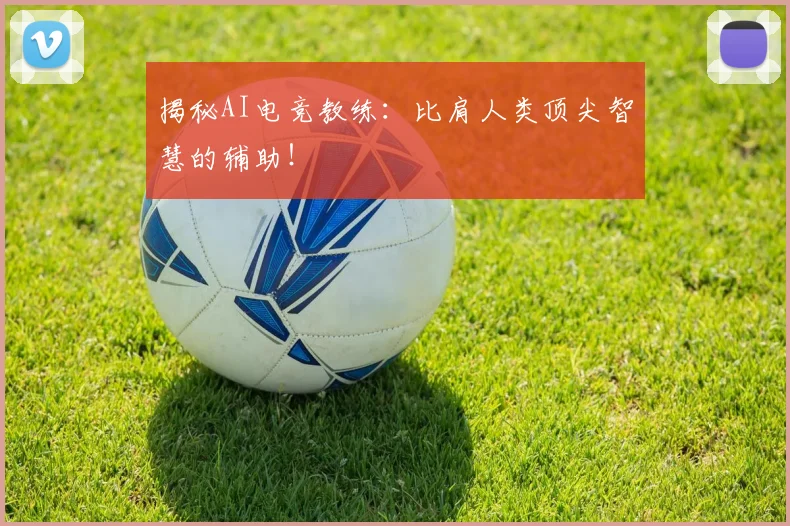 揭秘AI电竞教练:比肩人类顶尖智慧的辅助!