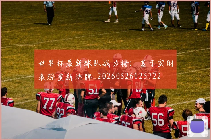 世界杯最新球队战力榜：基于实时表现重新洗牌_20260526125722