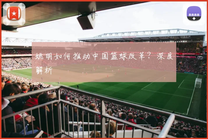 姚明如何推动中国篮球改革？深度解析