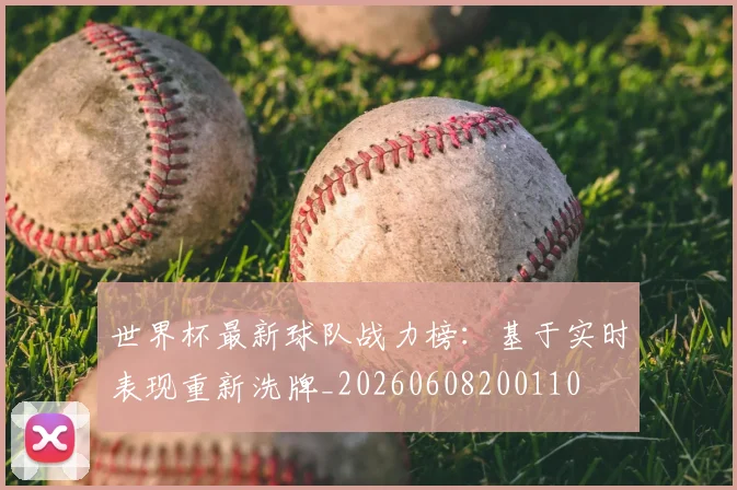 世界杯最新球队战力榜：基于实时表现重新洗牌_20260608200110