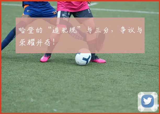 哈登的“造犯规”与三分，争议与荣耀并存！